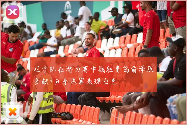 辽宁队在潜力赛中战胜青岛俞泽辰贡献9分李虎翼表现出色