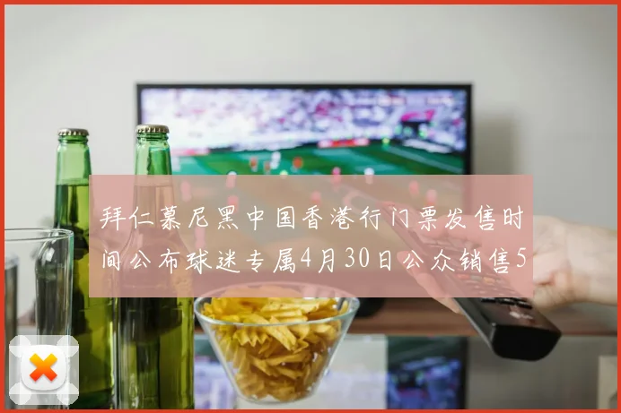 拜仁慕尼黑中国香港行门票发售时间公布球迷专属4月30日公众销售5月14日