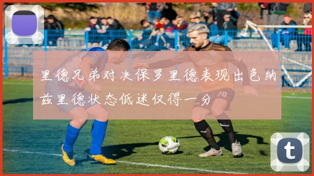 里德兄弟对决保罗里德表现出色纳兹里德状态低迷仅得一分