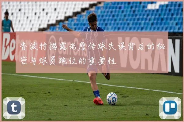 香波特揭露老詹传球失误背后的秘密与球员跑位的重要性
