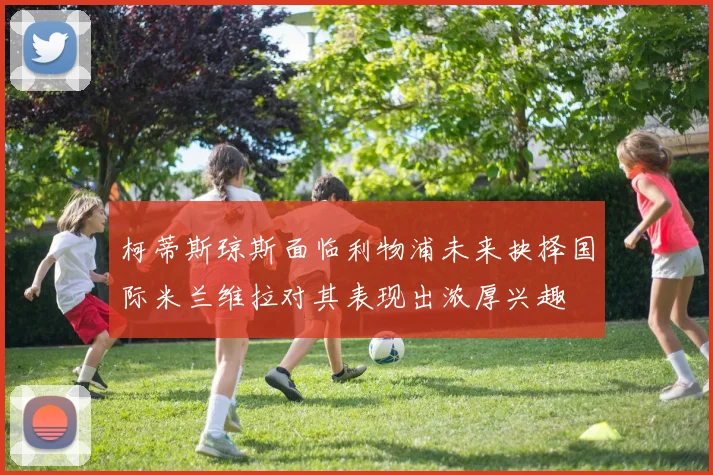 柯蒂斯琼斯面临利物浦未来抉择国际米兰维拉对其表现出浓厚兴趣