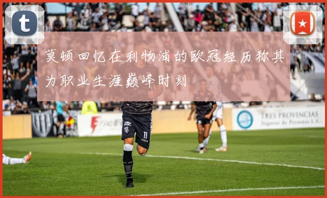 莫顿回忆在利物浦的欧冠经历称其为职业生涯巅峰时刻