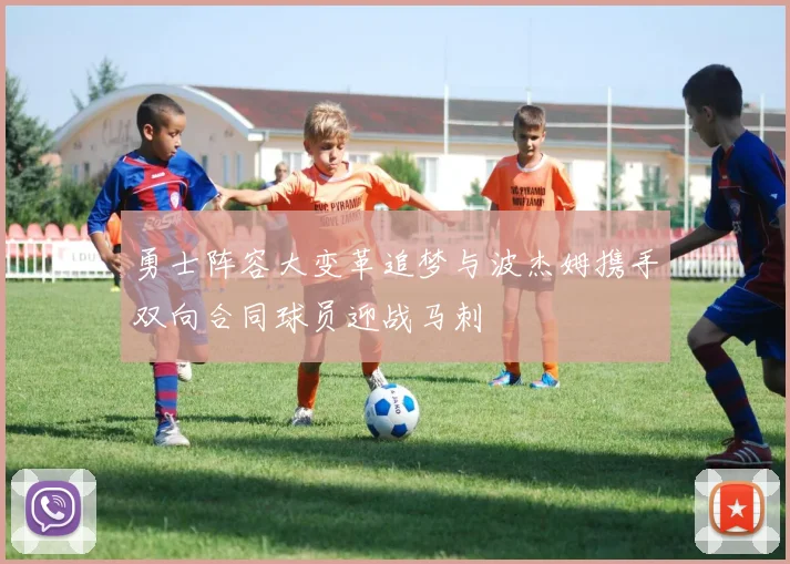 勇士阵容大变革追梦与波杰姆携手双向合同球员迎战马刺