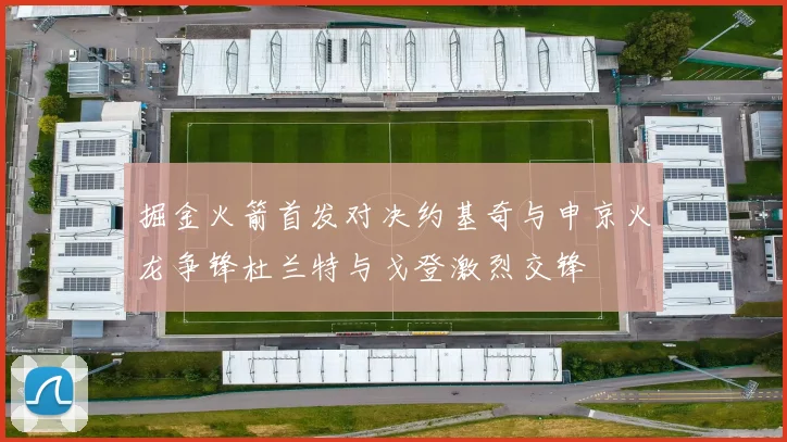 掘金火箭首发对决约基奇与申京火龙争锋杜兰特与戈登激烈交锋