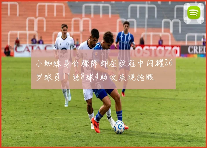 小蜘蛛身价骤降却在欧冠中闪耀26岁球员11场8球4助攻表现抢眼