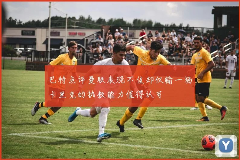 巴特点评曼联表现不佳却仅输一场卡里克的执教能力值得认可